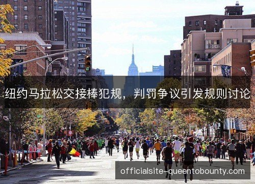 纽约马拉松交接棒犯规,判罚争议引发规则讨论 纽约马拉松交接棒犯规,判罚争议引发规则讨论